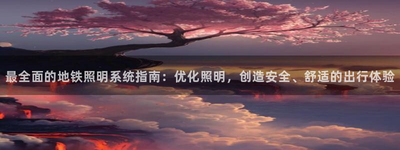 最全面的地铁照明系统指南:优化照明,创造安全、舒适的出行体验