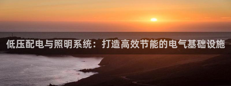 低压配电与照明系统：打造高效节能的电气基础设施