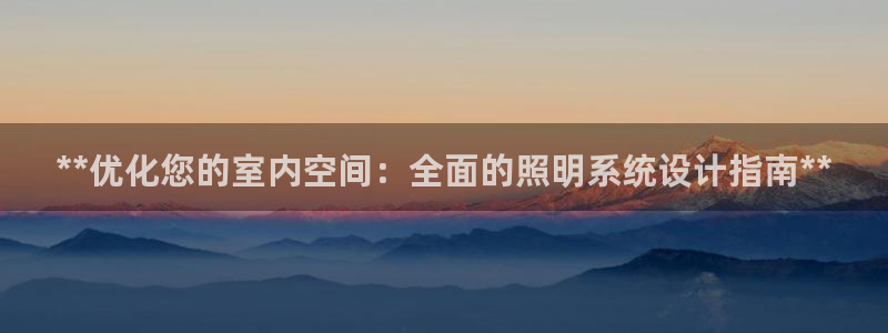 **优化您的室内空间：全面的照明系统设计指南**