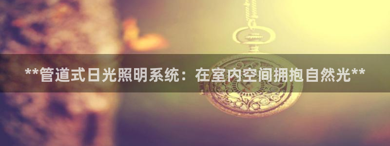 **管道式日光照明系统：在室内空间拥抱自然光**