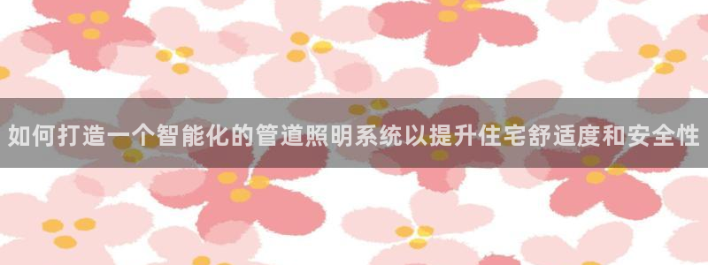 如何打造一个智能化的管道照明系统以提升住宅舒适度和安全性