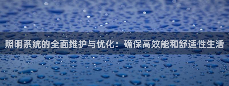 照明系统的全面维护与优化：确保高效能和舒适性生活