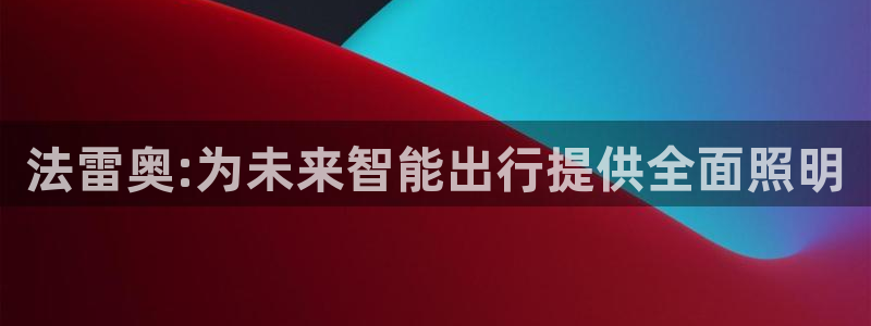 法雷奥:为未来智能出行提供全面照明