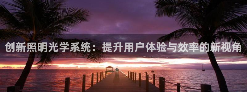 创新照明光学系统:提升用户体验与效率的新视角