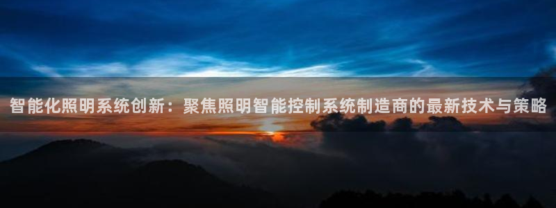 智能化照明系统创新:聚焦照明智能控制系统制造商的最新技术与策略