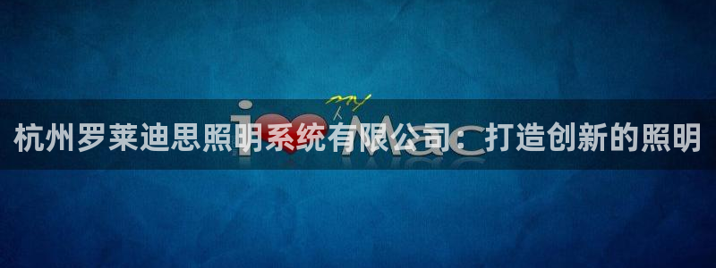 杭州罗莱迪思照明系统有限公司：打造创新的照明
