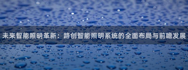 未来智能照明革新：路创智能照明系统的全面布局与前瞻发展