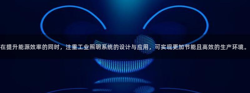 在提升能源效率的同时，注重工业照明系统的设计与应用，可实现更加节能且高效的生产环境。
