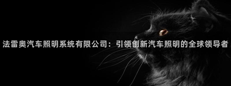 法雷奥汽车照明系统有限公司：引领创新汽车照明的全球领导者
