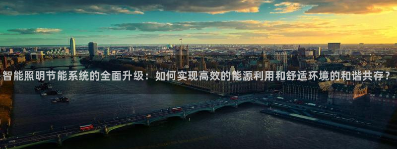 智能照明节能系统的全面升级：如何实现高效的能源利用和舒适环境的和谐共存？