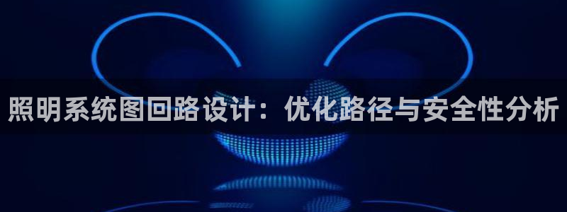 照明系统图回路设计：优化路径与安全性分析