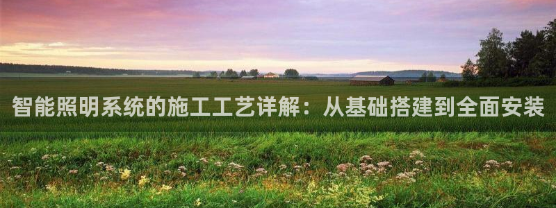 智能照明系统的施工工艺详解：从基础搭建到全面安装